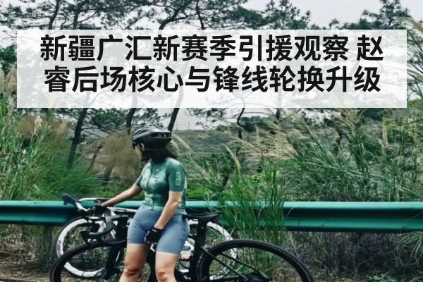 新疆广汇新赛季引援观察 赵睿后场核心与锋线轮换升级