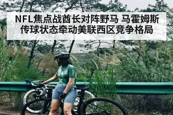 NFL焦点战酋长对阵野马 马霍姆斯传球状态牵动美联西区竞争格局