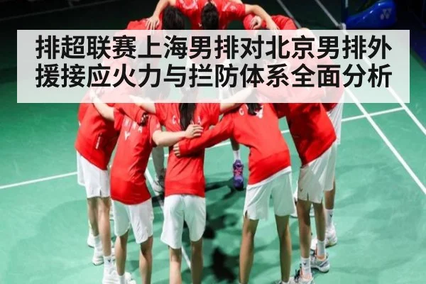 排超联赛上海男排对北京男排外援接应火力与拦防体系全面分析