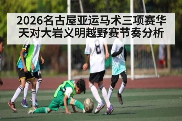 2026名古屋亚运马术三项赛华天对大岩义明越野赛节奏分析