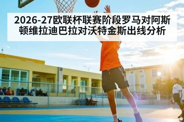 2026-27欧联杯联赛阶段罗马对阿斯顿维拉迪巴拉对沃特金斯出线分析