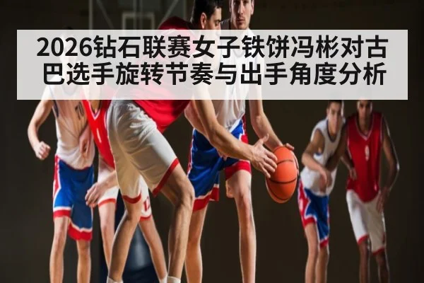 2026钻石联赛女子铁饼冯彬对古巴选手旋转节奏与出手角度分析